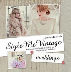 Style Me Vintage: Weddings: An Inspirational Guide to Styling the Perfect Vintage Wedding - Beeforth, Annabel