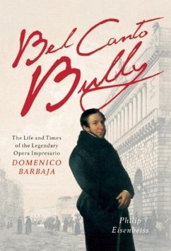 Bel Canto Bully: The Life and Times of the Legendary Opera Impresario Domenico Barbaja - Eisenbeiss, Philip