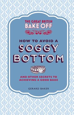 The Great British Bake Off: How to Avoid a Soggy Bottom and Other Secrets to Achieving a Good Bake - Baker, Gerard