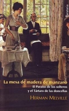La Mesa de Madera de Manzano / El Paraiso de los Solteros y el Tartaro de las Doncellas - Melville, Herman