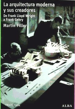 La arquitectura moderna y sus creadores : de Frank Lloyd Wright a Frank Gehry - Filler, Martin