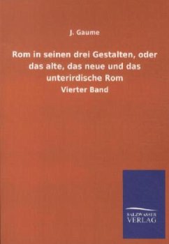 Rom in seinen drei Gestalten, oder das alte, das neue und das unterirdische Rom - Gaume, J.