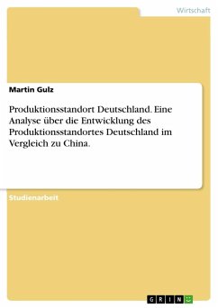 Produktionsstandort Deutschland. Eine Analyse über die Entwicklung des Produktionsstandortes Deutschland im Vergleich zu China. - Gulz, Martin