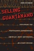 Selling Guantánamo: Exploding the Propaganda Surrounding America's Most Notorious Military Prison