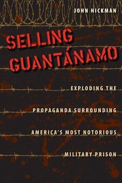 Selling Guantánamo: Exploding the Propaganda Surrounding America's Most Notorious Military Prison - Hickman, John