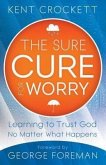 Sure Cure for Worry: Learning to Trust God No Matter What Happens