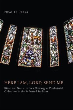 Here I Am, Lord, Send Me: Ritual and Narrative for a Theology of Presbyterial Ordination in the Reformed Tradition - Presa, Neal D.