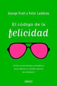 El Codigo de la Felicidad: Utiliza la Psicologia de la Energia Para Liberar Tu Estado Natural de Felicidad = The Code of Happiness - Pratt, George; Lambrou, Peter