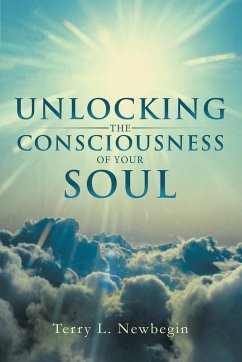 Unlocking the Consciousness of Your Soul - Newbegin, Terry L.