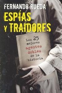 Espías y traidores : los 25 mejores agentes dobles de la historia - Rueda, Fernando