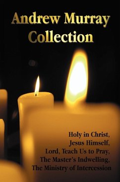 The Andrew Murray Collection, Including the Books Holy in Christ, Jesus Himself, Lord, Teach Us to Pray, the Master's Indwelling, the Ministry of Inte - Murray, Andrew