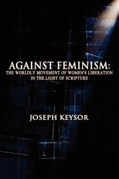Against Feminism: The Worldly Movement of Women's Liberation in the Light of Scripture - Keysor, Joseph