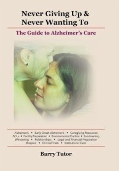 Never Giving Up & Never Wanting to: The Guide to Alzheimer's Care - Tutor, Barry