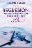 Regresion, Terapia de Vidas Pasadas Para Ser Libre Aqui y Ahora = Regression, Past-Life Therapy for Here and Now Freedom