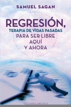 Regresion, Terapia de Vidas Pasadas Para Ser Libre Aqui y Ahora = Regression, Past-Life Therapy for Here and Now Freedom - Sagan, Samuel