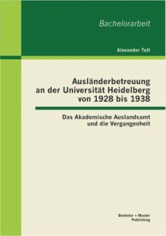 Ausländerbetreuung an der Universität Heidelberg von 1928 bis 1938: Das Akademische Auslandsamt und die Vergangenheit - Tutt, Alexander