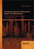 Archäologie zwischen Wissenschaft, Medien und Öffentlichkeit: Archäologievermittlung in populären TV-Dokumentationen