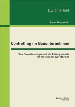 Controlling im Bauunternehmen: Das Projektmanagement als Lösungsansatz für Aufträge im GU- Bereich - Boroczinski, Tomas