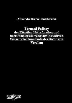 Bernard Palissy - der Künstler, Naturforscher und Schriftsteller als Vater der induktiven Wissenschaftsmethode des Bacon von Verulam - Hanschmann, Alexander Bruno