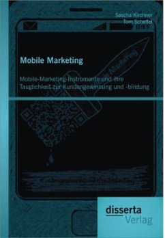 Mobile Marketing: Mobile-Marketing-Instrumente und ihre Tauglichkeit zur Kundengewinnung und -bindung - Scheffel, Tom;Kirchner, Sascha