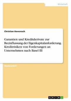 Garantien und Kreditderivate zur Beeinflussung der Eigenkapitalanforderung. Kreditrisiken von Forderungen an Unternehmen nach Basel III - Haveresch, Christian