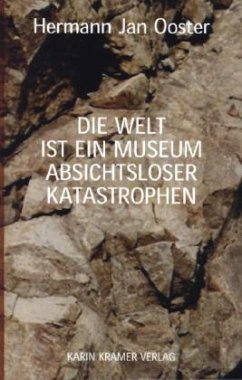 Die Welt ist ein Museum absichtsloser Katastrophen - Ooster, Hermann J.