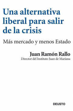 Una alternativa liberal para salir de la crisis : más mercado y menos estado - Rallo Julián, Juan Ramón