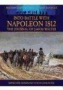 Into Battle with Napoleon 1812: The Journal of Jakob Walter, a Napoleonic Foot Soldier 1806-1812 - Carruthers, Bob; Walter, Jakob