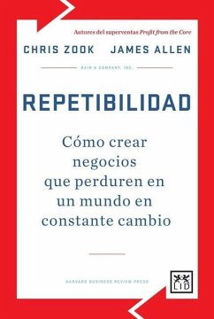 Repetibilidad : cómo crear negocios que perduren en un mundo en constante cambio - Zook, Chris; Allen, James