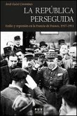 La república perseguida, 1937-1951 : exilio y represión en la Francia de Franco La república perseguida, 1937-1951 : exilio y represión en la Francia de Franco