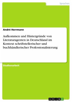Aufkommen und Hintergründe von Literaturagenten in Deutschland im Kontext schriftstellerischer und buchhändlerischer Professionalisierung - Herrmann, André