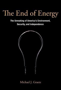 The End of Energy: The Unmaking of America's Environment, Security, and Independence - Graetz, Michael J.