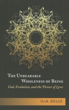 The Unbearable Wholeness of Being: God, Evolution, and the Power of Love - Delio, Ilia