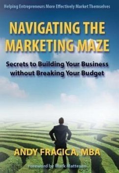 Navigating the Marketing Maze: Secrets to Building Your Business Without Breaking Your Budget - Fracica, Andy