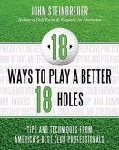 18 Ways to Play a Better 18 Holes: Tips and Techniques from America's Best Club Professionals