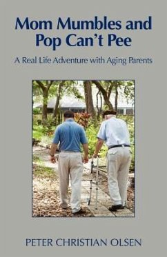 Mom Mumbles and Pop Can't Pee: A Real Life Adventure with Aging Parents - Olsen, Peter Christian