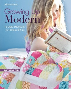 Growing Up Modern: 16 Quilt Projects for Babies & Kids - Harris, Allison