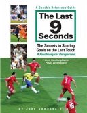 The Last 9 Seconds: A Coach's Reference Guide: The Secrets to Scoring Goals on the Last Touch: A Psychological Perspective