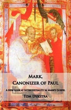 Mark Canonizer of Paul: A New Look at Intertextuality in Mark's Gospel - Dykstra, Tom