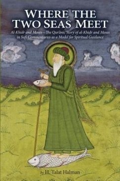 Where the Two Seas Meet: Al-Khidr and Moses--The Qur'anic Story of Al-Khidr and Moses in Sufi Commentaries as a Model for Spiritual Guidance - Halman, H. Talat