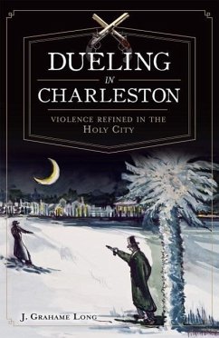 Dueling in Charleston:: Violence Refined in the Holy City - Long, J. Grahame