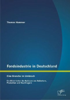 Fondsindustrie in Deutschland ¿ Eine Branche im Umbruch: Ein Blick hinter die Kulissen von Anbietern, Produkten und Nachfragern - Hammer, Thomas