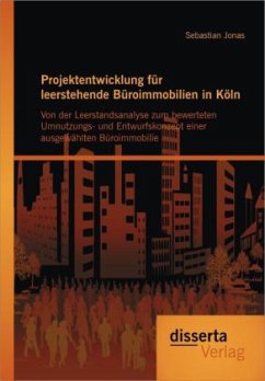 Projektentwicklung für leerstehende Büroimmobilien in Köln: Von der Leerstandsanalyse zum bewerteten Umnutzungs- und Entwurfskonzept einer ausgewählten Büroimmobilie - Jonas, Sebastian