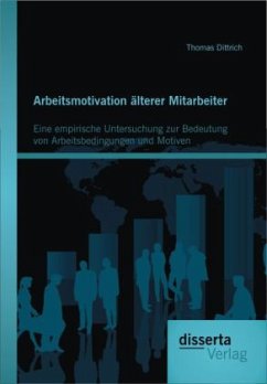 Arbeitsmotivation älterer Mitarbeiter: Eine empirische Untersuchung zur Bedeutung von Arbeitsbedingungen und Motiven - Dittrich, Thomas