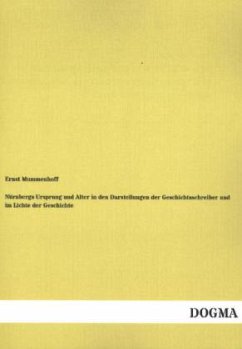 Nürnbergs Ursprung und Alter in den Darstellungen der Geschichtsschreiber und im Lichte der Geschichte - Mummenhoff, Ernst