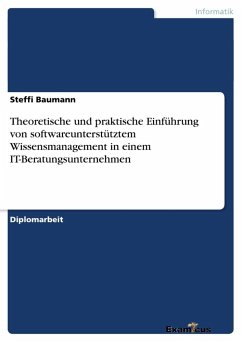 Theoretische und praktische Einführung von softwareunterstütztem Wissensmanagement in einem IT-Beratungsunternehmen - Baumann, Steffi
