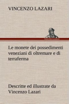 Le monete dei possedimenti veneziani di oltremare e di terraferma descritte ed illustrate da Vincenzo Lazari - Lazari, Vincenzo