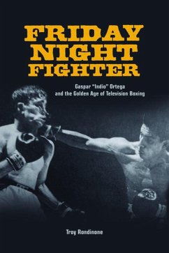 Friday Night Fighter: Gaspar Indio Ortega and the Golden Age of Television Boxing - Rondinone, Troy