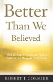 Better Than We Believed: How to Apply the Vision That Is Faith to the Struggle That Is Life
