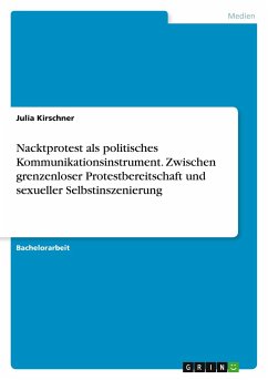 Nacktprotest als politisches Kommunikationsinstrument. Zwischen grenzenloser Protestbereitschaft und sexueller Selbstinszenierung - Kirschner, Julia